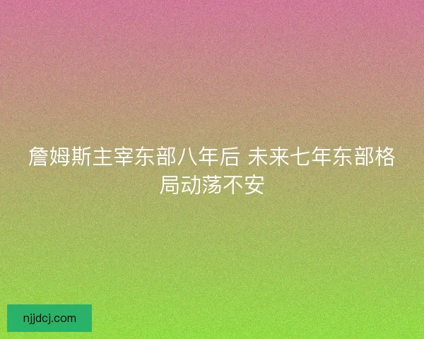 詹姆斯主宰东部八年后 未来七年东部格局动荡不安