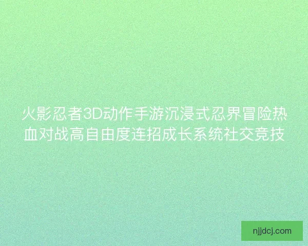 火影忍者3D动作手游沉浸式忍界冒险热血对战高自由度连招成长系统社交竞技