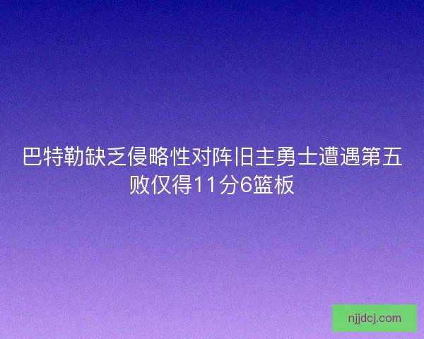 巴特勒缺乏侵略性对阵旧主勇士遭遇第五败仅得11分6篮板